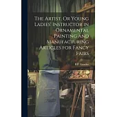 The Artist, Or Young Ladies’ Instructor in Ornamental Painting and Manufacturing Articles for Fancy Fairs