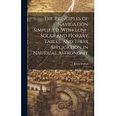 The Principles of Navigation Simplified, With Luni-Solar and Horary Tables, and Their Application in Nautical Astronomy