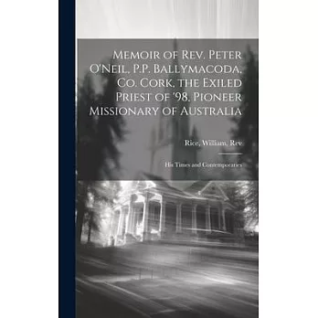 Memoir of Rev. Peter O’Neil, P.P. Ballymacoda, Co. Cork, the Exiled Priest of ’98, Pioneer Missionary of Australia; His Times and Contemporaries