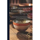 Early Potters Of Clinton County: With Special Reference To The Work Done In Sugar Valley By The Pioneer Pennsylvania Potters--john Gerstung, Joseph Ke