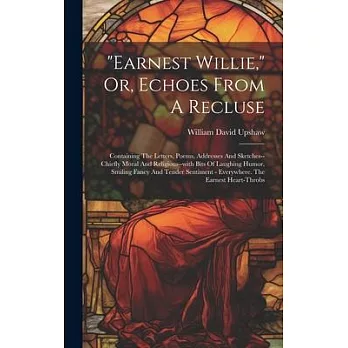 ＂earnest Willie,＂ Or, Echoes From A Recluse: Containing The Letters, Poems, Addresses And Sketches--chiefly Moral And Religious--with Bits Of Laughing