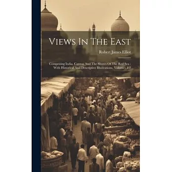 Views In The East: Comprising India, Canton And The Shores Of The Red Sea: With Historical And Descriptive Illustrations, Volumes 1-2