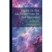 Views Of The Architecture Of The Heavens: In A Series Of Letters To A Lady