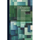 A Perfect Memory; How to Attain It. Comprising the Practical Points of Numerous Memory Systems; With Valuable Hints for Strengthening and Confirming t
