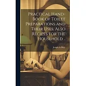Practical Hand-book of Toilet Preparations and Their Uses. Also Recipes for the Household ..