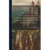 The Legend of Longinus in Ecclesiastical Tradition and in English Literature, and Its Connection With the Grail ..