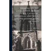 Sermons On the Litany, the Church One, Catholic, Apostolic and Holy, and the Communion of Saints