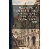 Maximilian I. A Conflict Between the Old World and the New. Tragedy in Four Acts