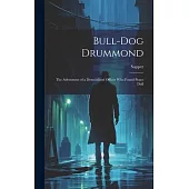 Bull-dog Drummond: The Adventures of a Demobilised Officer who Found Peace Dull