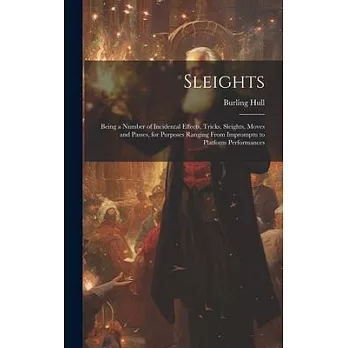 Sleights; Being a Number of Incidental Effects, Tricks, Sleights, Moves and Passes, for Purposes Ranging From Impromptu to Platform Performances