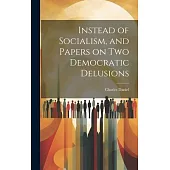 Instead of Socialism, and Papers on two Democratic Delusions