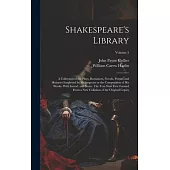 Shakespeare’s Library; a Collection of the Plays, Romances, Novels, Poems, and Histories Employed by Shakespeare in the Composition of his Works. With