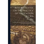 A new Treatise on the Practice of Navigation at Sea: Containing all the Details Necessary to Enable the Mariner to Become a Good Practical Navigator.