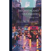 Brighton and its Coaches: A History of the London and Brighton Road, With Some Account of the Provincial Coaches That Have run From Brighton