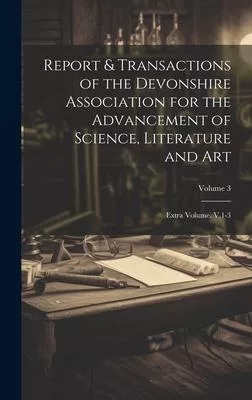 Report & Transactions of the Devonshire Association for the Advancement of Science, Literature and Art: Extra Volume. V,1-3; Volume 3