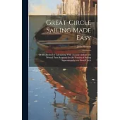 Great-Circle Sailing Made Easy: Or the Method of Calculating With Accuracy & Ease the Several Parts Required for the Practice of Sailing Approximately