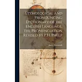Etymological and Pronouncing Dictionary of the English Language, the Pronunciation Revised by P.H. Phelp