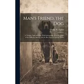 Man’s Friend, the Dog: A Treatise Upon the Dog, With Information As to the Value of the Different Breeds, and the Best Way to Care for Them