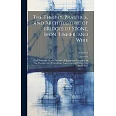 The Theory, Practice, and Architecture of Bridges of Stone, Iron, Timber, and Wire: With Examples On the Principle of Suspension: Illustrated by One H