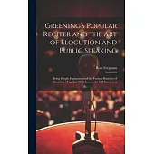 Greening’s Popular Reciter and the Art of Elocution and Public Speaking: Being Simple Explanations of the Various Branches of Elocution: Together With