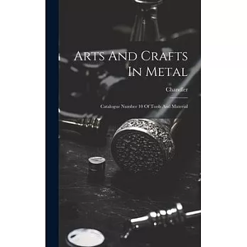 Arts And Crafts In Metal: Catalogue Number 10 Of Tools And Material