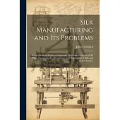 Silk Manufacturing and Its Problems: Being a Series of Papers on Important Questions of Interest of All Those Engaged in the Manufacture and Distribut