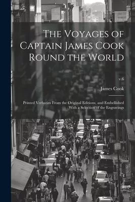 The Voyages of Captain James Cook Round the World: Printed Verbatim From the Original Editions, and Embellished With a Selection of the Engravings; v.