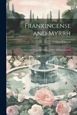 Frankincense and Myrrh: Selections From the Poems of Mrs. William Lawson