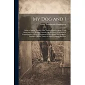 My Dog and I: Being a Concise Treatise of the Various Breeds of Dogs, Their Origin and Uses. Written Expressly for the Novice Contai