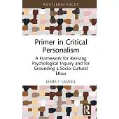 Primer in Critical Personalism: A Framework for Reviving Psychological Inquiry and for Grounding a Socio-Cultural Ethos