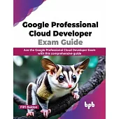 Google Professional Cloud Developer Exam Guide: Ace the Google Professional Cloud Developer Exam with this comprehensive guide (English Edition)