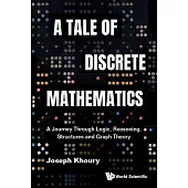 Tale of Discrete Mathematics, A: A Journey Through Logic, Reasoning, Structures and Graph Theory