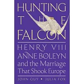 Hunting the Falcon: Henry VIII, Anne Boleyn, and the Marriage That Shook Europe