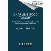 Charlie’s Good Tonight: The Life, the Times, and the Rolling Stones: The Authorized Biography of Charlie Watts