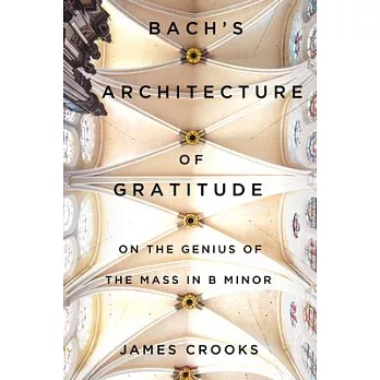 Bach’s Architecture of Gratitude: On the Genius of the Mass in B Minor