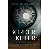 Border Killers: Neoliberalism, Necropolitics, and Mexican Masculinity