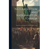 Naturalization and Nationality in Canada: Expatriation and Repatriation of British Subjects; Aliens