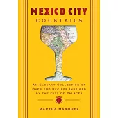 Mexico City Cocktails: An Elegant Collection of Over 100 Recipes Inspired by the City of Palaces