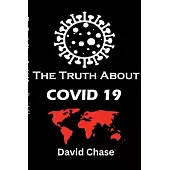 The Truth About Covid 19 And Lockdowns. Is Covid 19 A Bio Weapon?: Treatment Cover ups. Exposing the Great Re-set and the New Normal Covid 19 Passport
