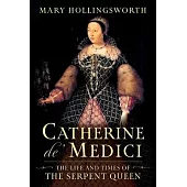 Catherine De’ Medici: The Life and Times of the Serpent Queen