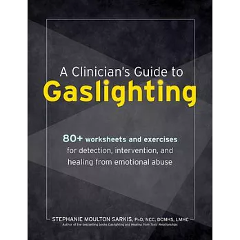 A Clinician’s Guide to Gaslighting: 80+ Worksheets and Exercises for Detection, Intervention, and Healing from Emotional Abuse