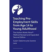 Teaching Pre-Employment Skills from Age 14 to Young Adulthood: The Autism Works Now!(r) Method. Revised and Expanded Second Edition