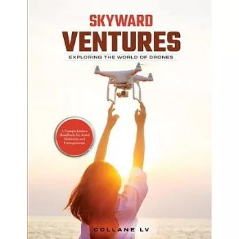 Skyward Ventures: A Comprehensive Handbook for Aerial Hobbyists and Entrepreneurs