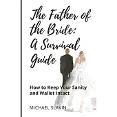 The Father of the Bride: A Survival Guide: How to Keep Your Sanity and Wallet Intact