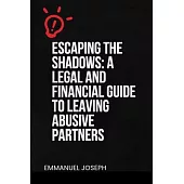 Escaping the Shadows: A Legal and Financial Guide to Leaving Abusive Partners: A Legal and Financial Guide to Leaving Abusive Partners