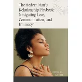 The Modern Man’s Relationship Playbook: Navigating Love, Communication, and Intimacy