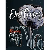 Flowers Reverse Coloring Book for Adults: Reverse Coloring Book for Adults Outlines Flowers Coloring Book for adults Reverse Coloring Book