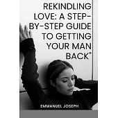 Rekindling Love: A Step-by-Step Guide to Getting Your Man Back