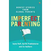 Imperfect Parenting: Honest Stories from Global Parents: Honest Stories from Global Parents