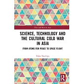 Science, Technology and the Cultural Cold War in Asia: From Atoms for Peace to Space Flight